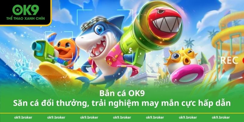Bắn cá OK9 – Săn cá đổi thưởng, trải nghiệm may mắn cực hấp dẫn