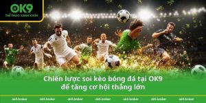 Chiến lược soi kèo bóng đá tại OK9 để tăng cơ hội thắng lớn