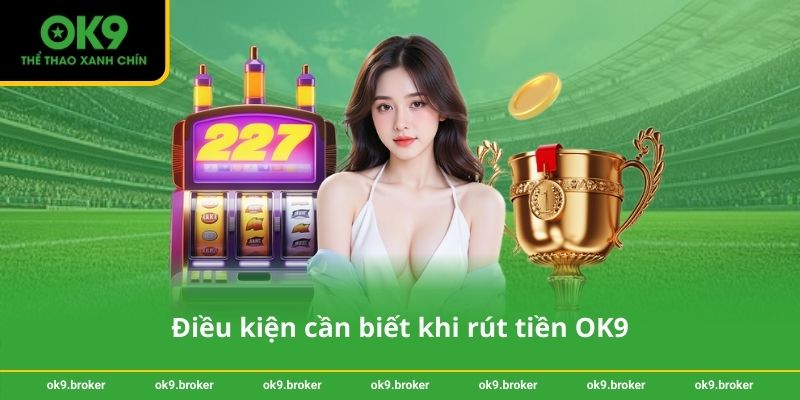 Điều kiện cần biết khi rút tiền OK9