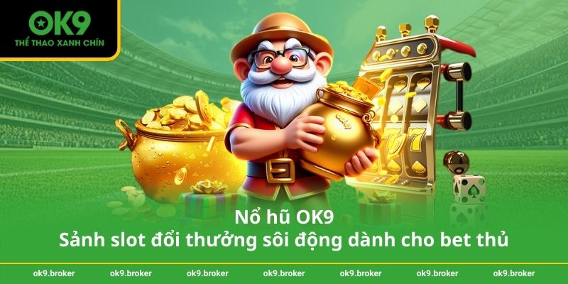 Nổ hũ OK9 – Sảnh slot đổi thưởng sôi động dành cho bet thủ