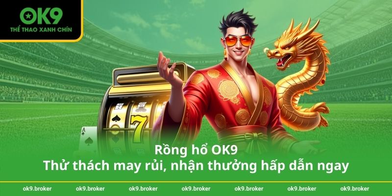 Rồng hổ OK9 – Thử thách may rủi, nhận thưởng hấp dẫn ngay