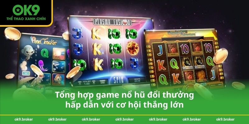 Tổng hợp game nổ hũ đổi thưởng hấp dẫn với cơ hội thắng lớn